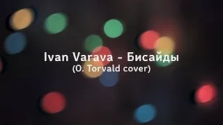 Ivan Varava - Бисайды (O.Torvald cover)