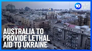 Australia To Provide Lethal Aid To Ukraine | 10 News First