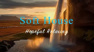 Soft House 2024 🌅🌊 Hopeful Relaxing Mix【House / Chill Mix / Instrumental】