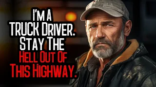 I'm A TRUCK Driver. Stay The Hell Out Of This Highway.