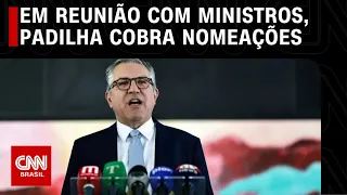 Em reunião com ministros, Padilha cobra nomeações | CNN ARENA