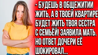 Будешь жить в общежитии, а в твоей квартире будет жить твоя сестра с семьёй! Заявила мать.