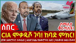 Ethiopia - CIA ሞቃዲሾ ገባ! ከባድ ምክር!፣ ሶማሊያ ቆርጣለች!፣ 2ኛው አውሮፕላን ተመለሰ!፣ አስደንጋጩ የአውሮፕላኑ አደጋ፣ የጠቅላዩ አዲስ ሹመት