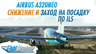 ГАЙД ПО AIRBUS A320NEO #3: СНИЖЕНИЕ И ЗАХОД НА ПОСАДКУ ПО ILS / Microsoft Flight Simulator 2020