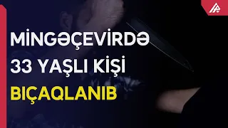 Mingəçevirdə bıçaqlanma hadisəsi olub - APA TV