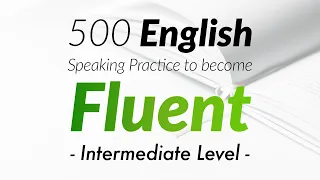 500 English Conversation Practice to become Fluent - Intermediate Level