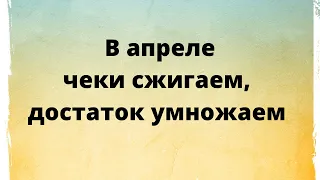 В апреле чеки сжигаем - деньги умножаем.