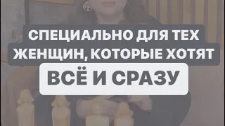 СПЕЦИАЛЬНО ДЛЯ ТЕХ ЖЕНЩИН,КОТОРЫЕ ХОТЯТ ВСЕ И СРАЗУ?