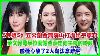 《浪姐5》五公謝金燕隔山打虎出乎意料，蔡文靜驚呆，拉著謝金燕走向王琳的時候，戚薇心酸了，2人淘汰意難平！#浪姐5#戚薇#謝金燕#郑妮可#劉忻#蔡文靜#朱丹貢