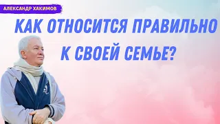 Как ПРАВИЛЬНО относиться к СВОЕЙ СЕМЬЕ! А.Хакимов