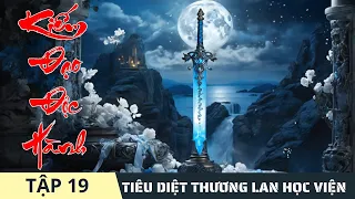 TIÊU DIỆT THƯƠNG LAN HỌC VIỆN [Tập 19] Kiếm Đạo Độc Hành | Truyện Tiên Hiệp Đô Thị Tu Tiên 2024