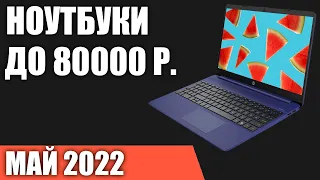 ТОП—7. Лучшие ноутбуки до 80000 руб. Май 2022 года. Рейтинг!