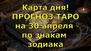 КАРТА ДНЯ! Прогноз ТАРО на 30 апреля 2021г  По знакам зодиака! Новое!