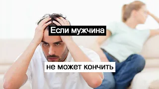 Если мужчина не может "кончить"