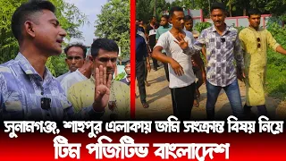 সুনামগঞ্জ, শাহপুর এলাকায় জমি সংক্রান্ত বিষয় নিয়ে,টিম পজিটিভ বাংলাদেশ