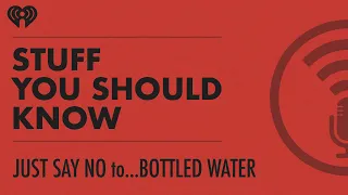 Just Say No to... Bottled Water | STUFF YOU SHOULD KNOW