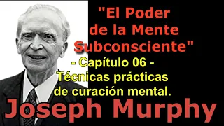 El PODER de la Mente Subconsc. Cap. 6 - Técnicas Prácticas de Curación Mental. /J. Murphy