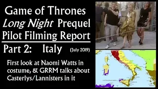 Game of Thrones Long Night Prequel Pilot Filming Report, Part 2: Italy (Naomi Watts, GRRM)