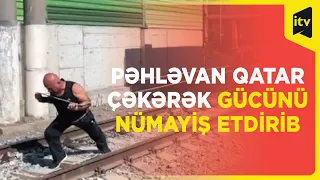 Pəhləvan qatar çəkərək gücünü nümayiş etdirib