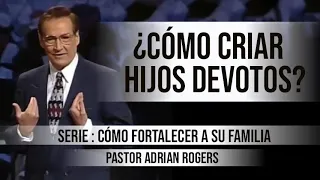 ¿CÓMO CRIAR HIJOS DEVOTOS? | Pastor Adrian Rogers. Predicaciones, estudios bíblicos.