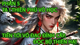 P5| TA ! THIÊN PHÚ VÕ HỌC, TIẾN TỚI VÕ ĐẠO ĐỈNH CẤP, ĐỘC BỘ THIÊN HẠ!