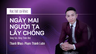 Học hát NGÀY MAI NGƯỜI TA LẤY CHỒNG | Thanh nhạc Phạm Thành Luân