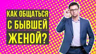 Как общаться с бывшей женой, чтобы она захотела вернуться? Бывшая девушка!