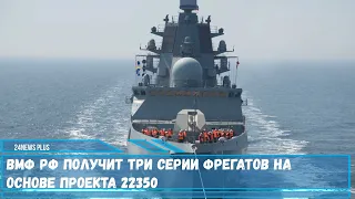 ВМФ РФ получит три серии фрегатов на основе проекта 22350