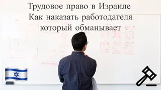 Трудовое право в Израиле - Как наказать работодателя который обманывает. Работа в Израиле