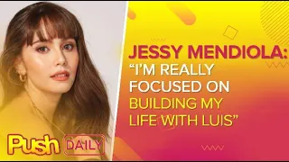 Jessy Mendiola: “I’m really focused on building my life with Luis” | PUSH Daily