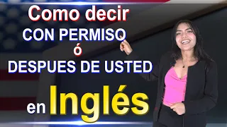 Sabes como decir con permiso o despues de usted en INGLES??