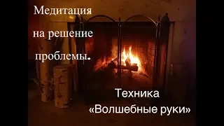 Медитация на решение проблемы и исцеление болезни. Техника "Волшебные руки".