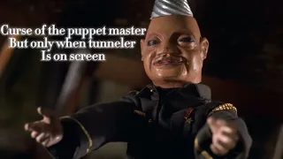 Curse of the puppet master but only when tunneler is on screen