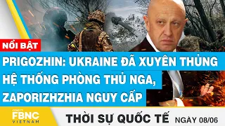 Thời sự quốc tế 8/6, Prigozhin: Ukraine đã xuyên thủng hệ thống phòng thủ Nga, Zaporizhzhia nguy cấp