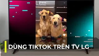 Dùng Tiktok trên TIVI LG như trên máy tính dễ dàng xem giải trí