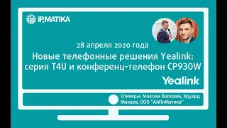 Вебинар "Новые телефонные решения Yealink: серия T4U и конференц-телефон CP930W"