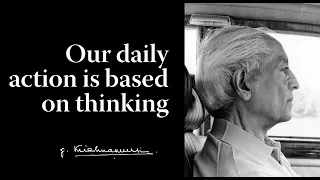 Our daily action is based on thinking | Krishnamurti