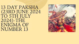 13 day paksha (23rd June 2024 to 5th July 2024)-The enigma of number 13