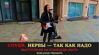 Нервы — Так как надо. Cover. Кавер. Живое выступление на Кузнецком мосту в Москве. WorldSun