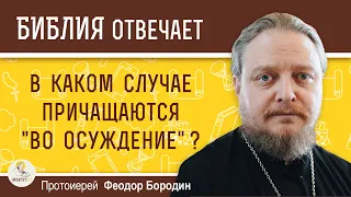 В каком случае причащаются "во осуждение" ?  Протоиерей Феодор Бородин