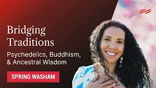 Bridging Traditions: Psychedelics, Buddhism, & Ancestral Wisdom - Spring Washam