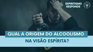 QUAL A ORIGEM DO ALCOOLISMO NA VISÃO ESPÍRITA?