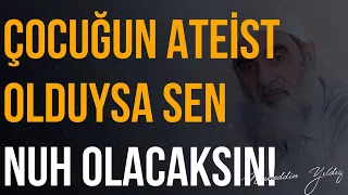 ÇOCUĞUN ATEİST OLDUYSA SEN NUH OLACAKSIN! | Nureddin Yıldız