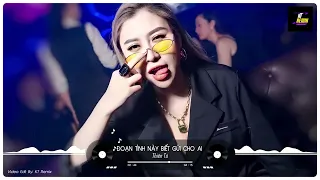 Đoạn Tình Này Biết Gửi Cho Ai Remix - Thiên Tú | EDM Chill Nhạc Trung Quốc Remix Hot TikTok 2022