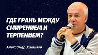 Где грань между смирением и терпением? Александр Хакимов