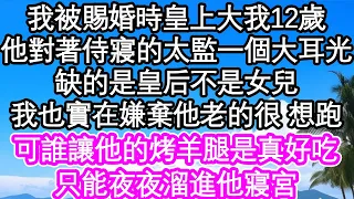 我被賜婚時皇上大我12歲，他對著侍寢的太監一個大耳光，說缺的是皇后不是女兒，我也實在嫌棄他老的很 想跑，可誰讓他的烤羊腿是真好吃，只能夜夜溜進他寢宮| #為人處世#生活經驗#情感故事#養老#退休