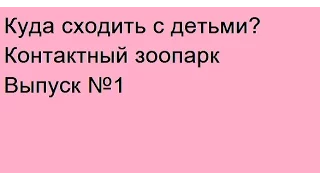 Куда сходить с детьми? Контактный зоопарк. Выпуск№1