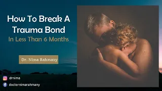 How To Break A Trauma Bond In Less Than 6 Months