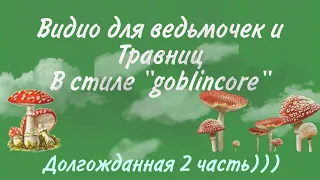 ||подборка видио для травниц/ведьмочек в стиле "goblincore" ||2 часть *долгожданная