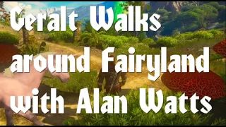Geralt walks around Fairyland with Alan Watts
